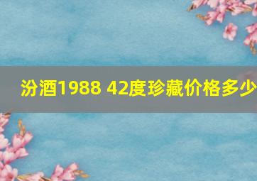 汾酒1988 42度珍藏价格多少